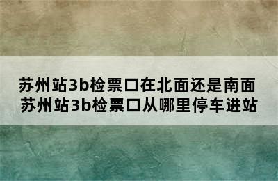 苏州站3b检票口在北面还是南面 苏州站3b检票口从哪里停车进站